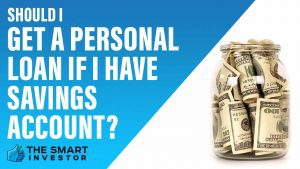 Should I Get a Personal Loan If I Have Savings Account
